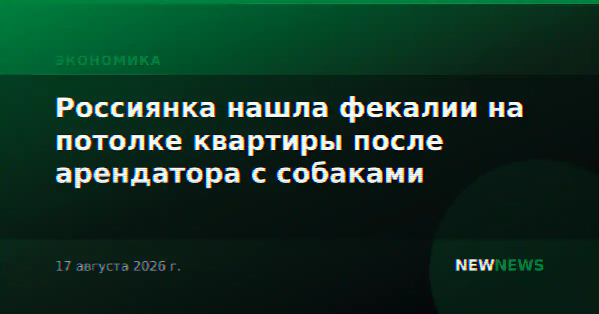Россиянка нашла фекалии на потолке квартиры после арендатора с собаками