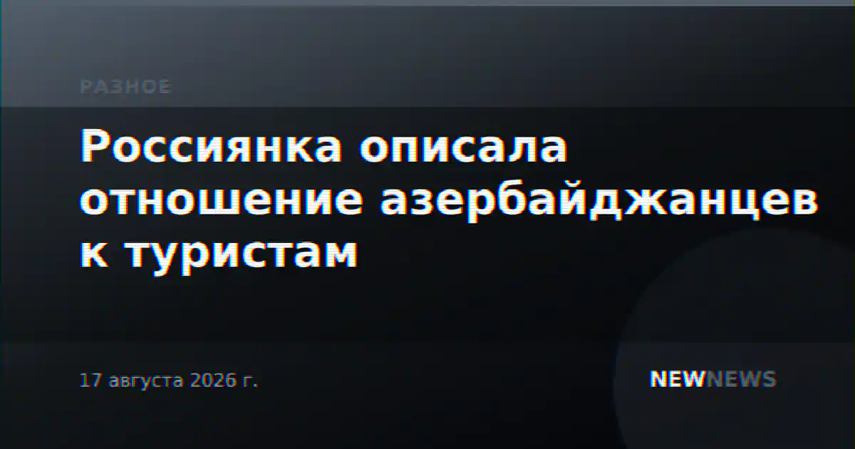Россиянка описала отношение азербайджанцев к туристам