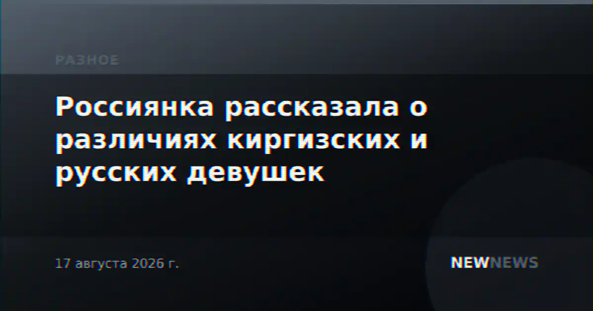 Россиянка рассказала о различиях киргизских и русских девушек