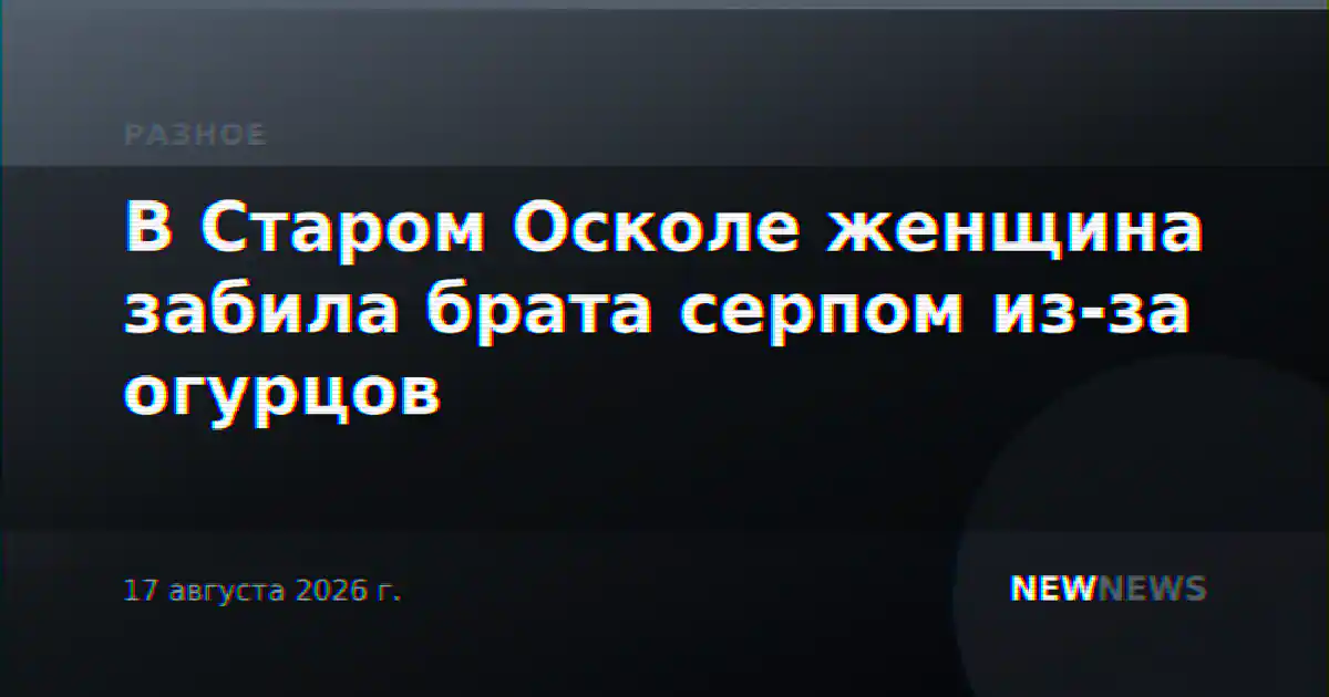 В Старом Осколе женщина забила брата серпом из-за огурцов