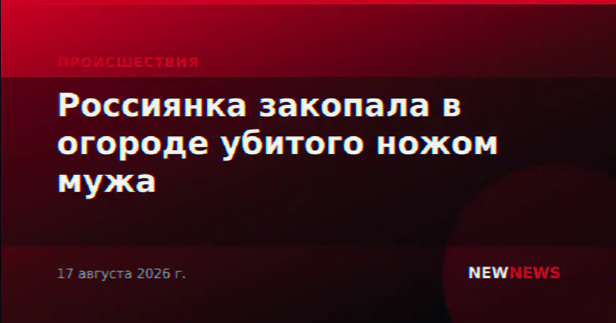 Россиянка закопала в огороде убитого ножом мужа