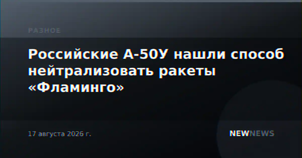 Российские А-50У нашли способ нейтрализовать ракеты «Фламинго»