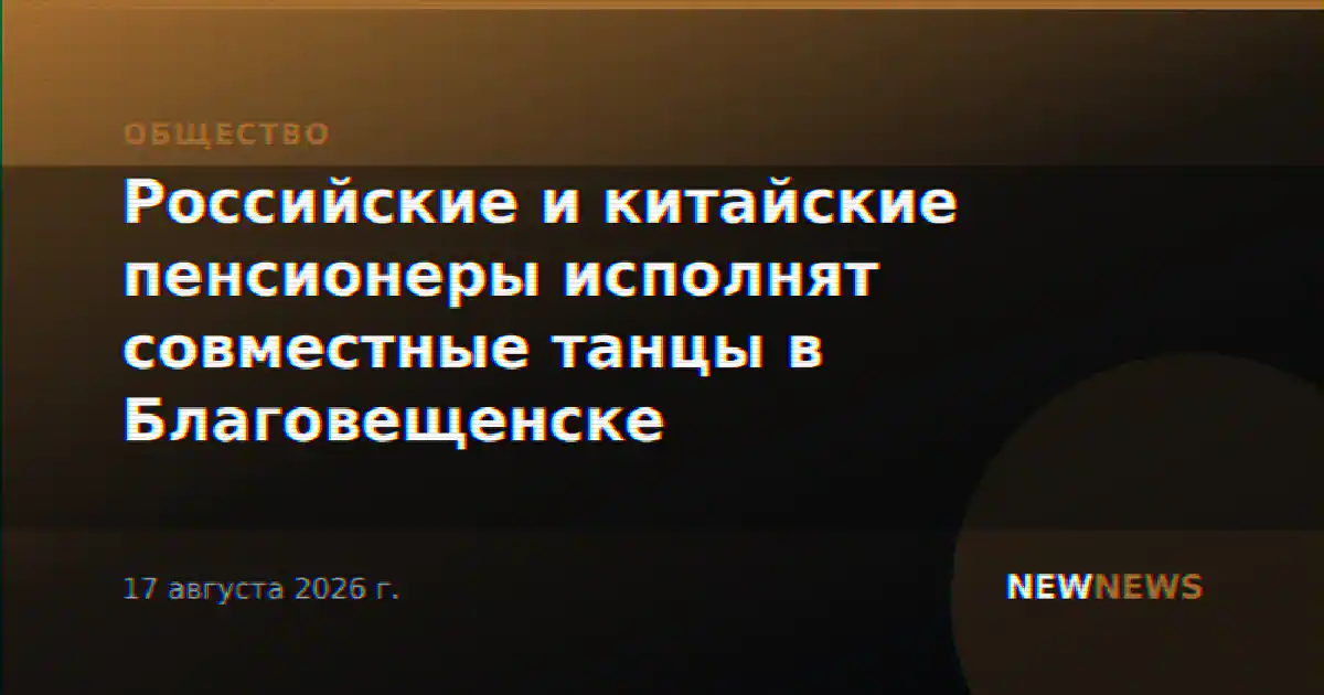 Российские и китайские пенсионеры исполнят совместные танцы в Благовещенске
