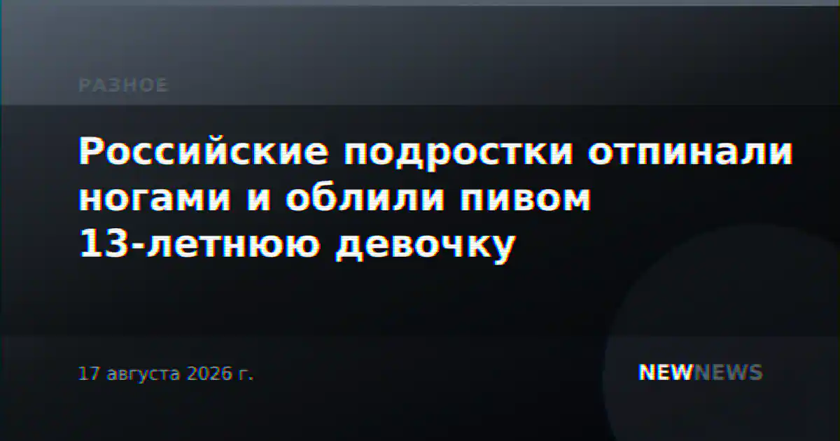 Российские подростки отпинали ногами и облили пивом 13-летнюю девочку