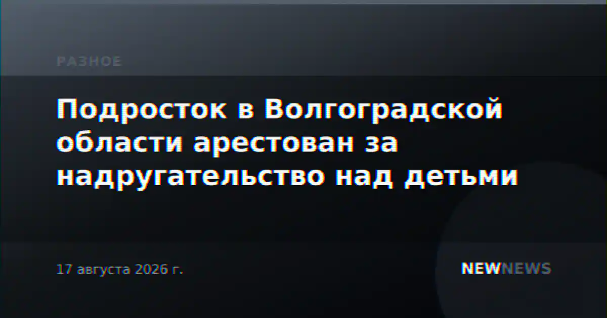 Подросток в Волгоградской области арестован за надругательство над детьми