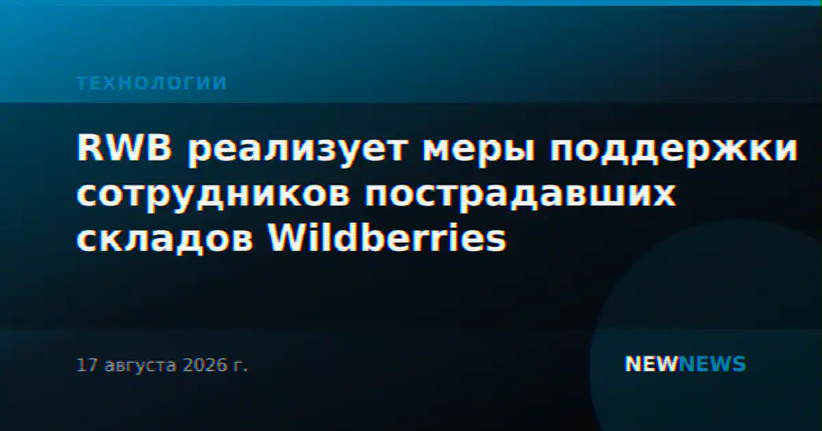 RWB реализует меры поддержки сотрудников пострадавших складов Wildberries
