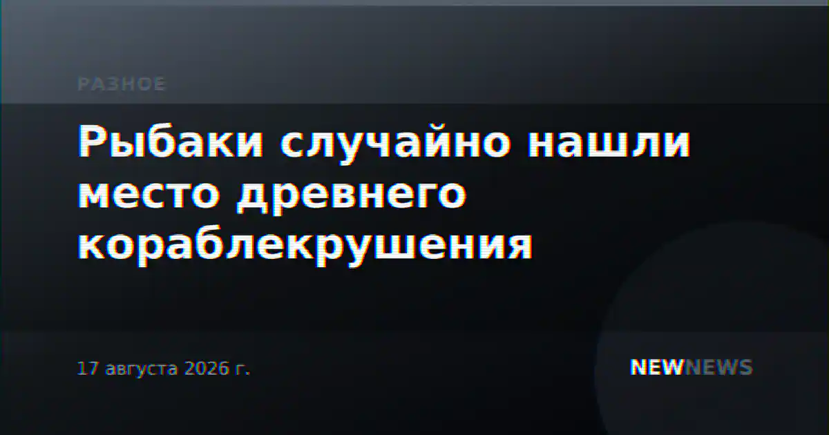 Рыбаки случайно нашли место древнего кораблекрушения