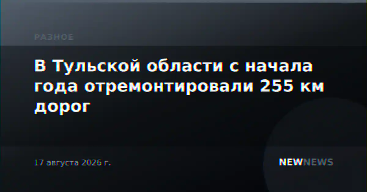 В Тульской области с начала года отремонтировали 255 км дорог