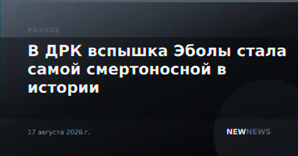 В ДРК вспышка Эболы стала самой смертоносной в истории