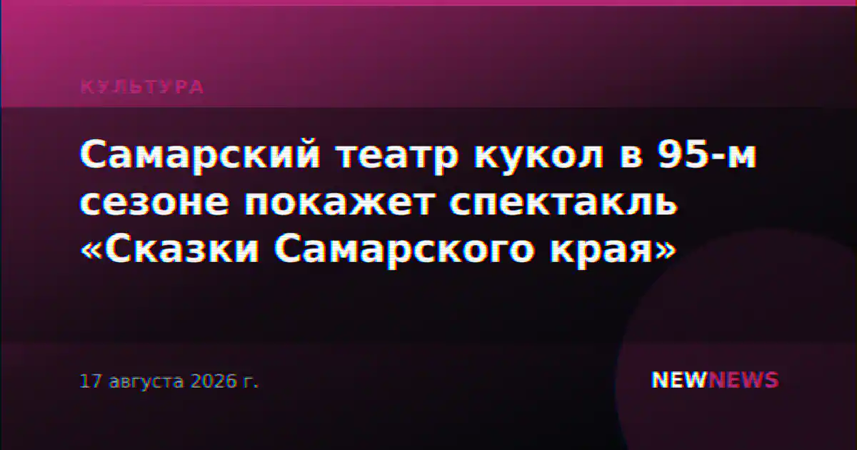 Самарский театр кукол в 95-м сезоне покажет спектакль «Сказки Самарского края»
