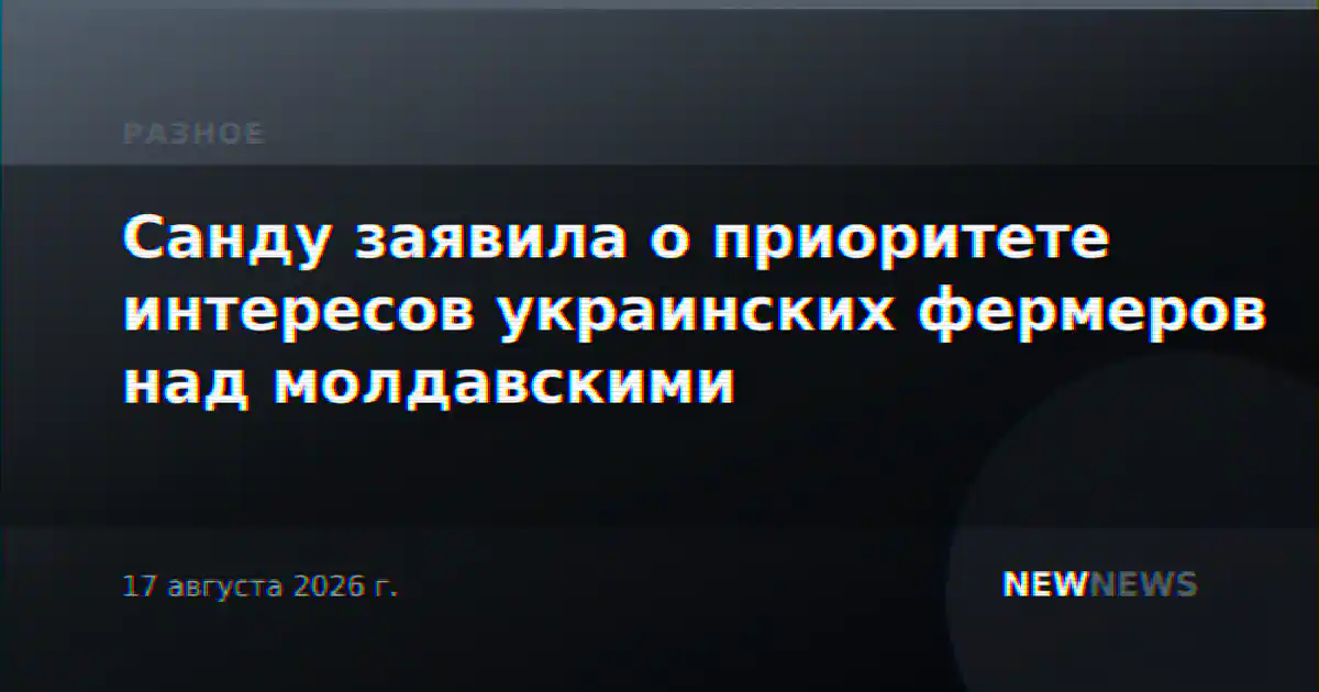 Санду заявила о приоритете интересов украинских фермеров над молдавскими