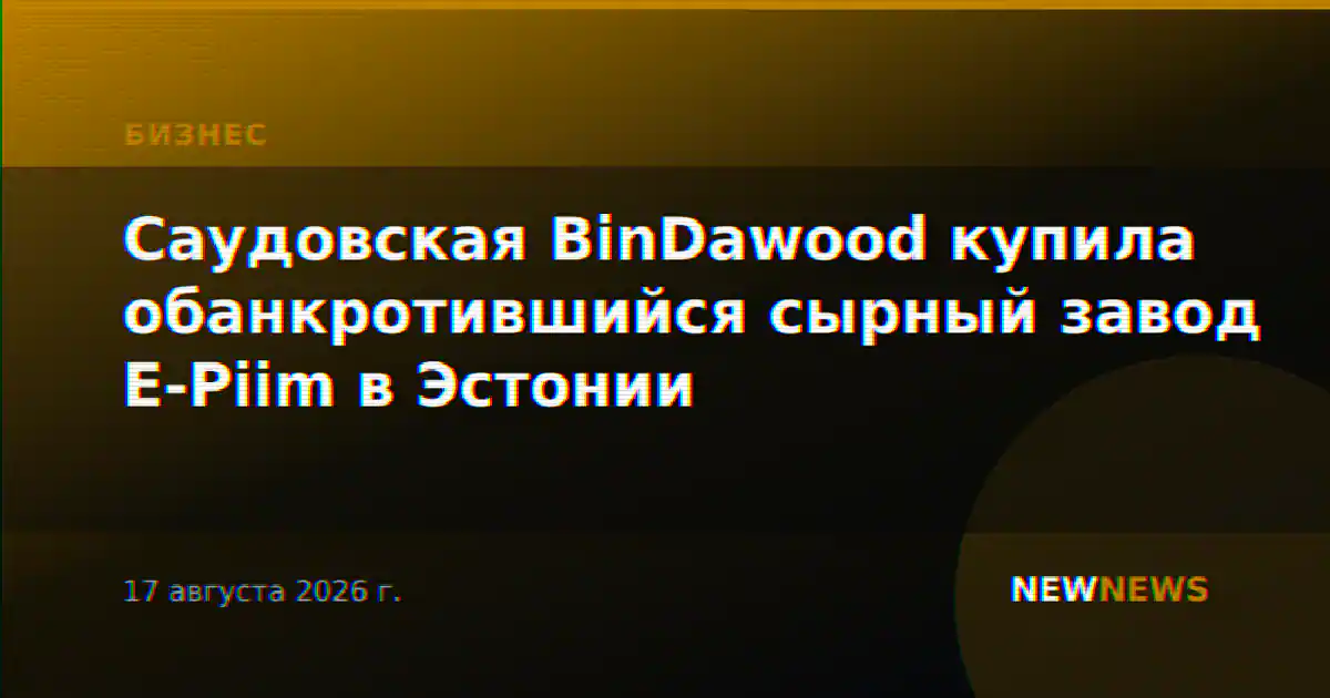 Саудовская BinDawood купила обанкротившийся сырный завод E-Piim в Эстонии