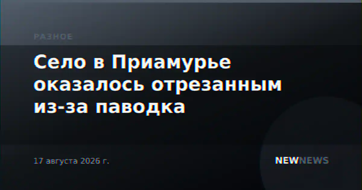 Село в Приамурье оказалось отрезанным из-за паводка