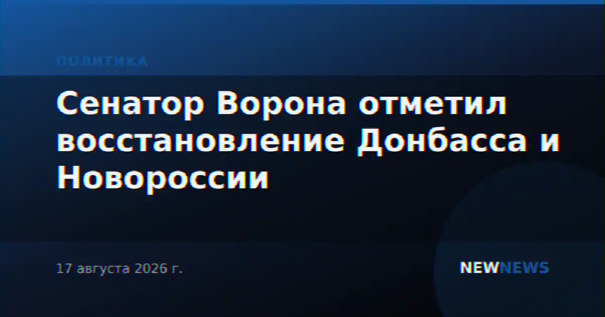 Сенатор Ворона отметил восстановление Донбасса и Новороссии