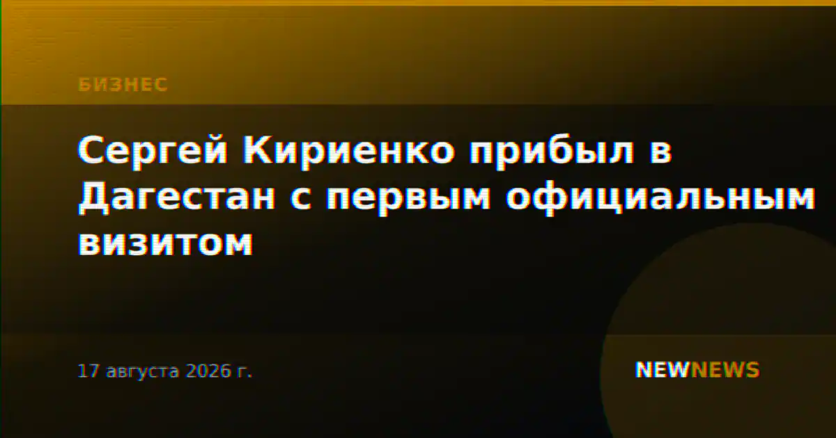 Сергей Кириенко прибыл в Дагестан с первым официальным визитом