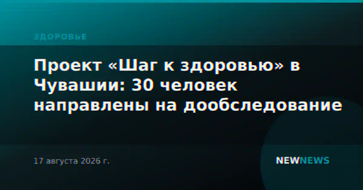 Проект «Шаг к здоровью» в Чувашии: 30 человек направлены на дообследование