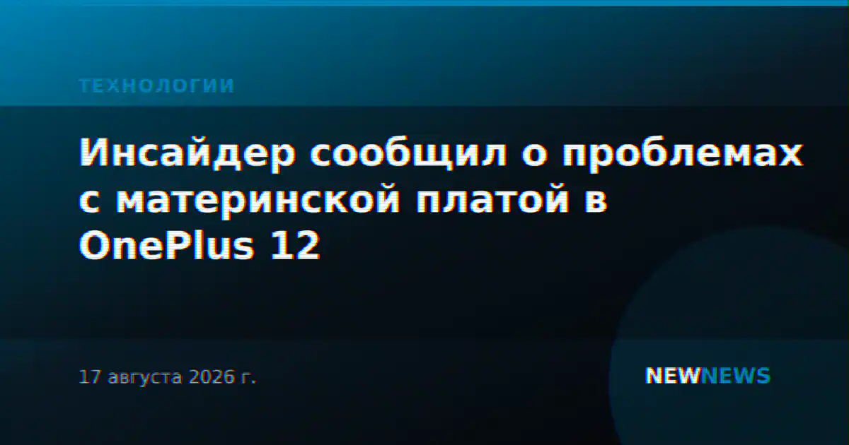 Инсайдер сообщил о проблемах с материнской платой в OnePlus 12