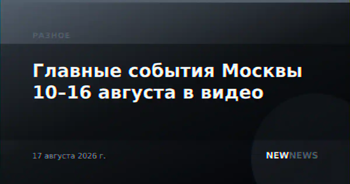 Главные события Москвы 10–16 августа в видео