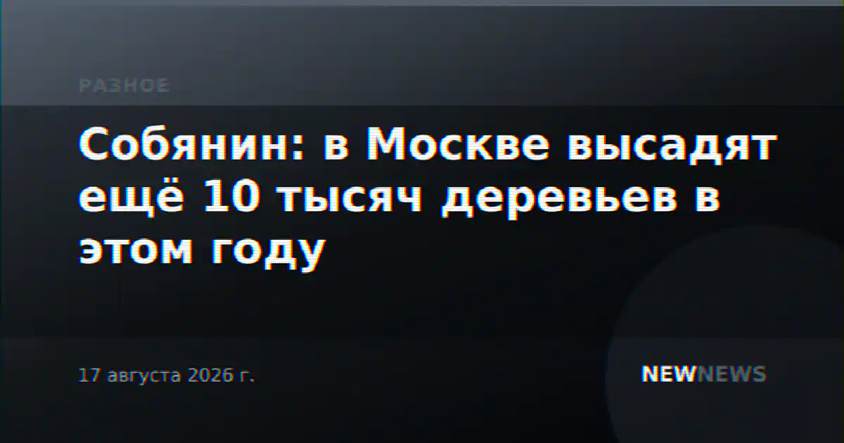 Собянин: в Москве высадят ещё 10 тысяч деревьев в этом году
