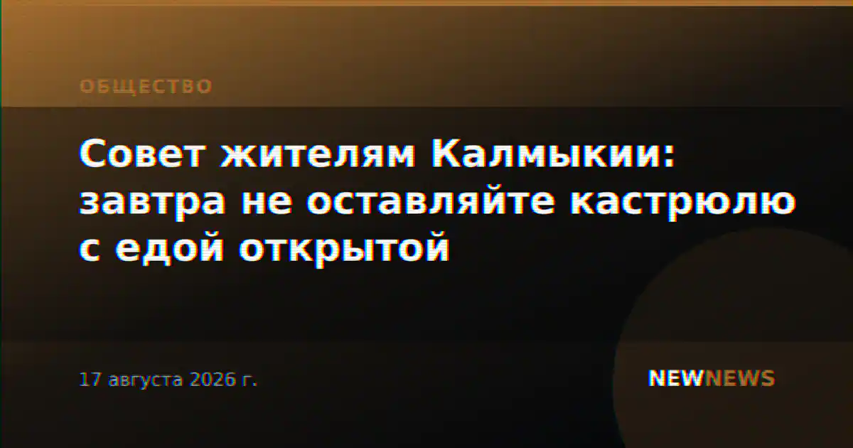 Совет жителям Калмыкии: завтра не оставляйте кастрюлю с едой открытой