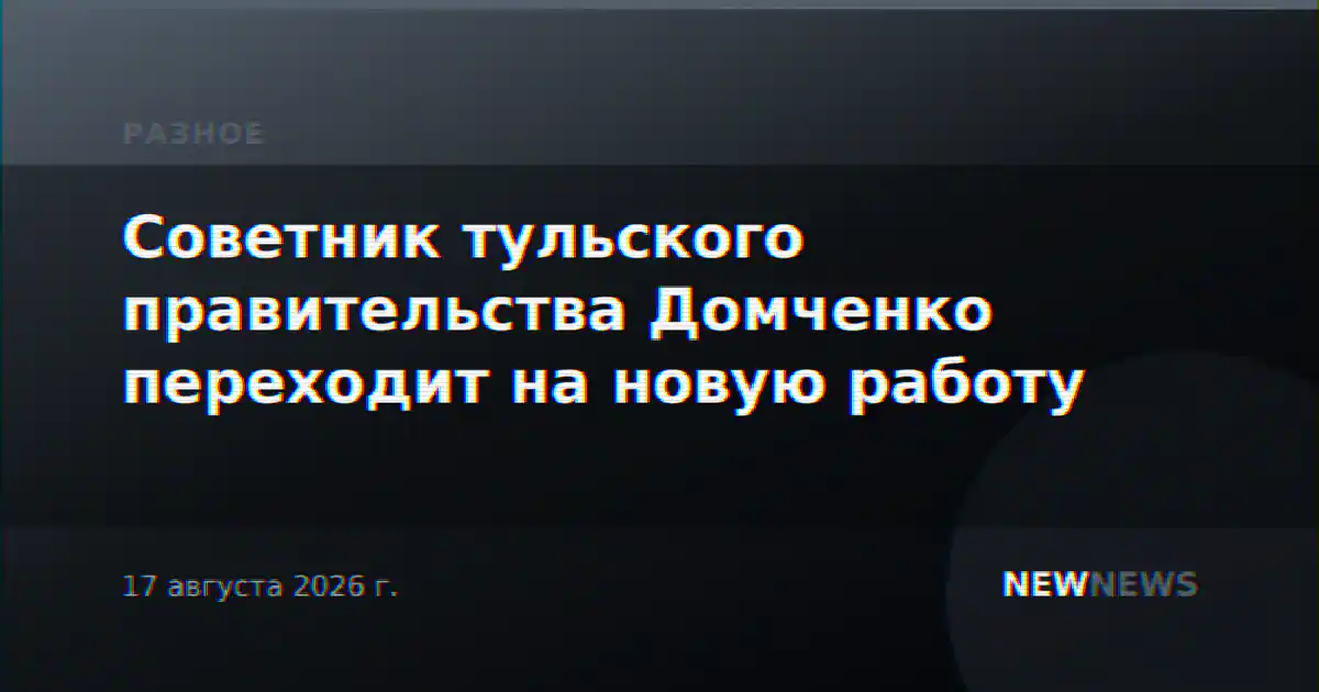 Советник тульского правительства Домченко переходит на новую работу