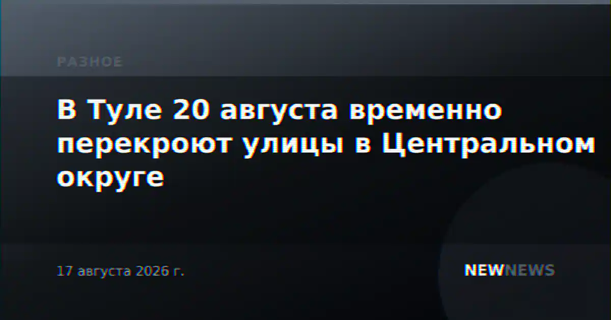 В Туле 20 августа временно перекроют улицы в Центральном округе