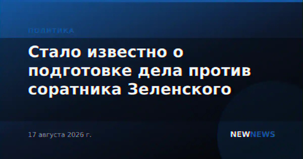 Стало известно о подготовке дела против соратника Зеленского