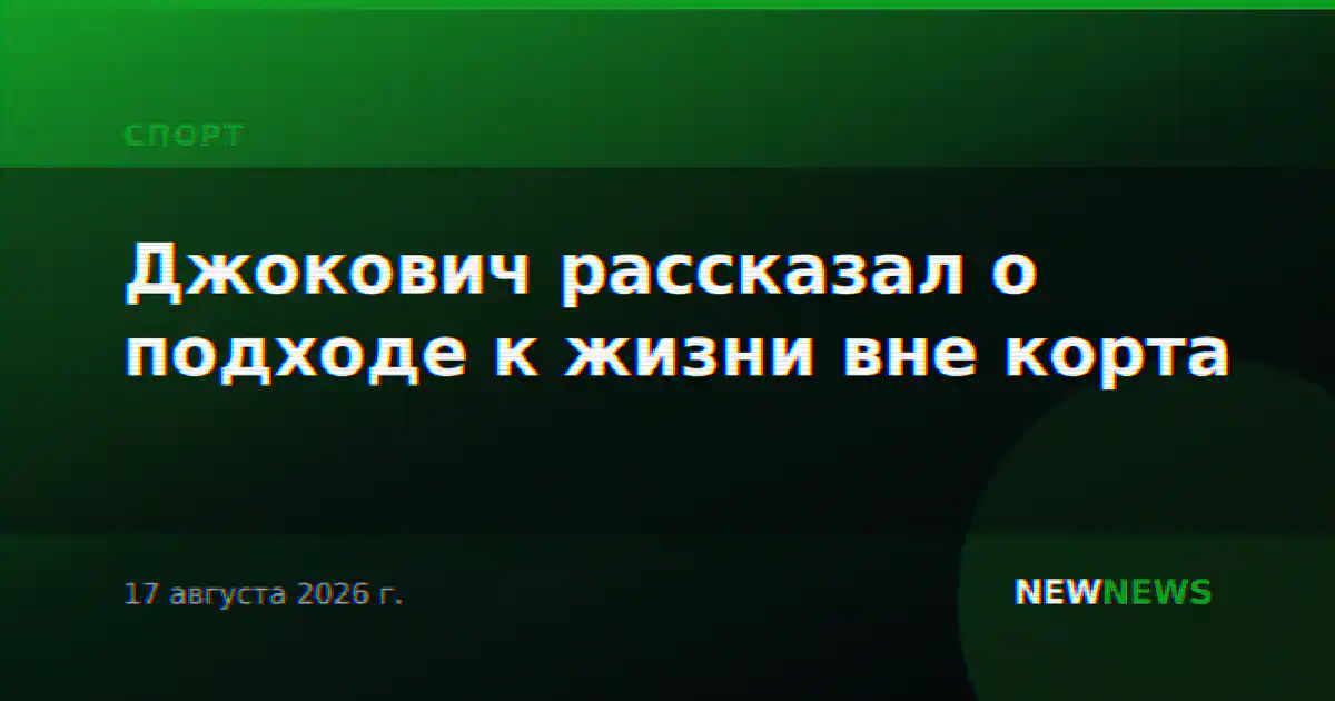 Джокович рассказал о подходе к жизни вне корта