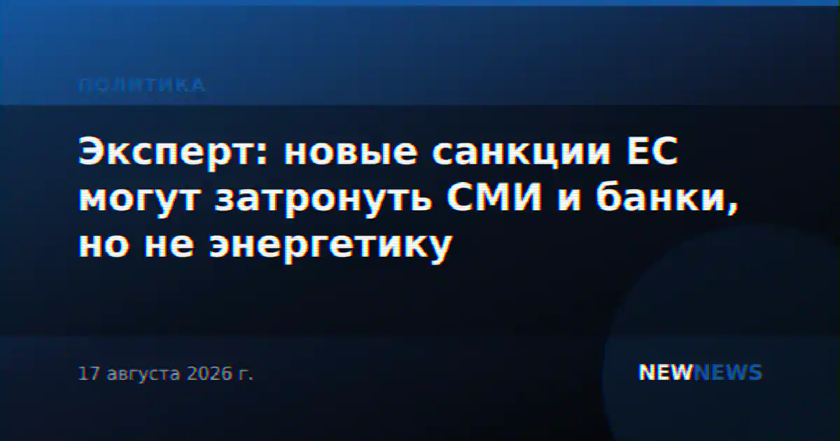 Эксперт: новые санкции ЕС могут затронуть СМИ и банки, но не энергетику