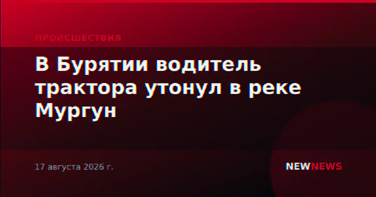 В Бурятии водитель трактора утонул в реке Мургун