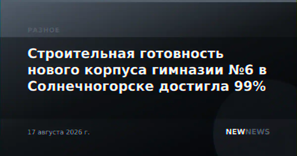 Строительная готовность нового корпуса гимназии №6 в Солнечногорске достигла 99%