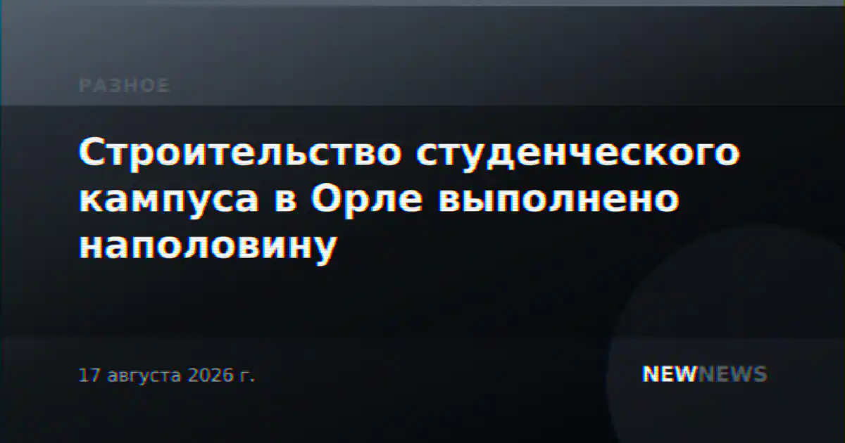 Строительство студенческого кампуса в Орле выполнено наполовину