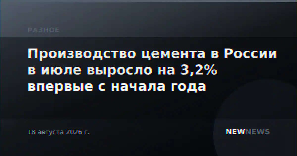 Производство цемента в России в июле выросло на 3,2% впервые с начала года