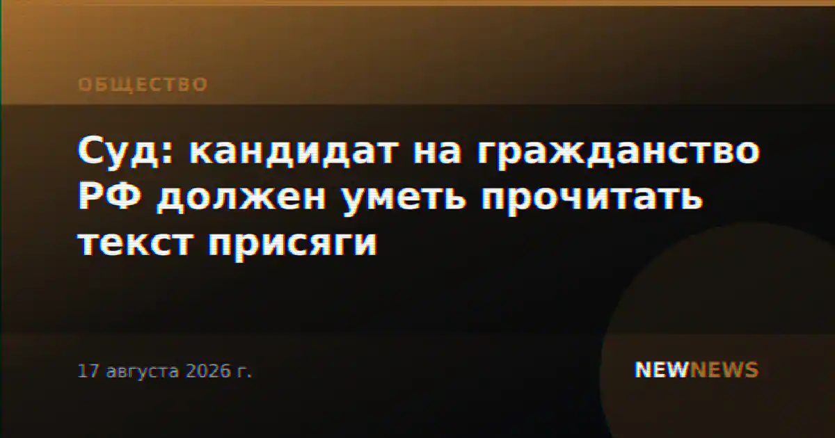 Суд: кандидат на гражданство РФ должен уметь прочитать текст присяги
