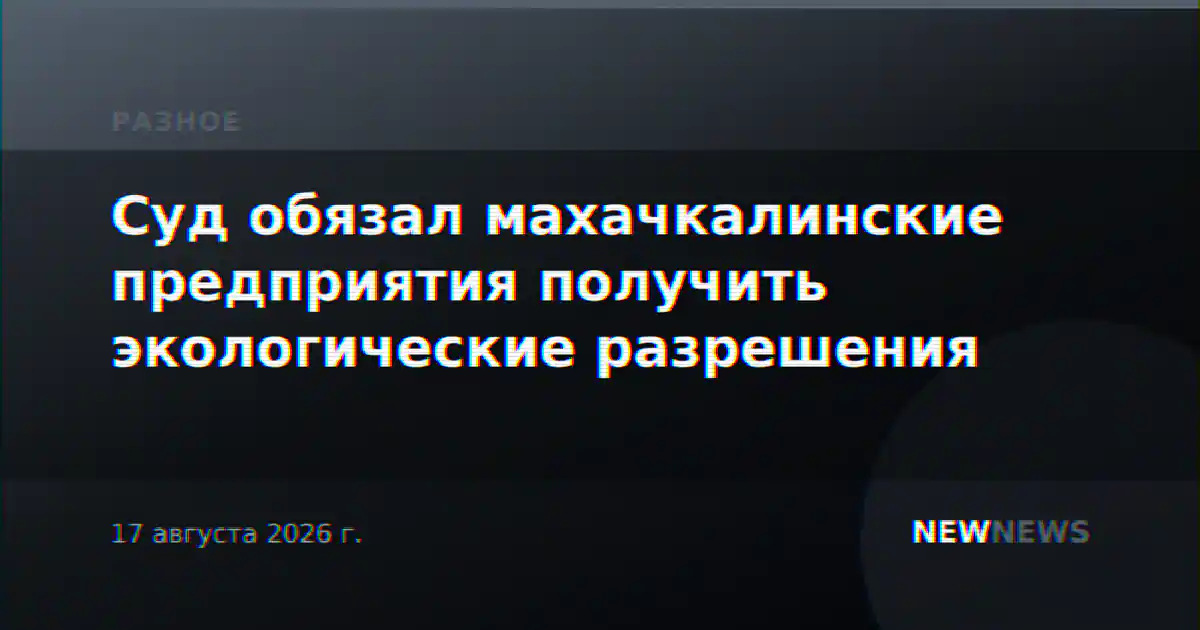 Суд обязал махачкалинские предприятия получить экологические разрешения