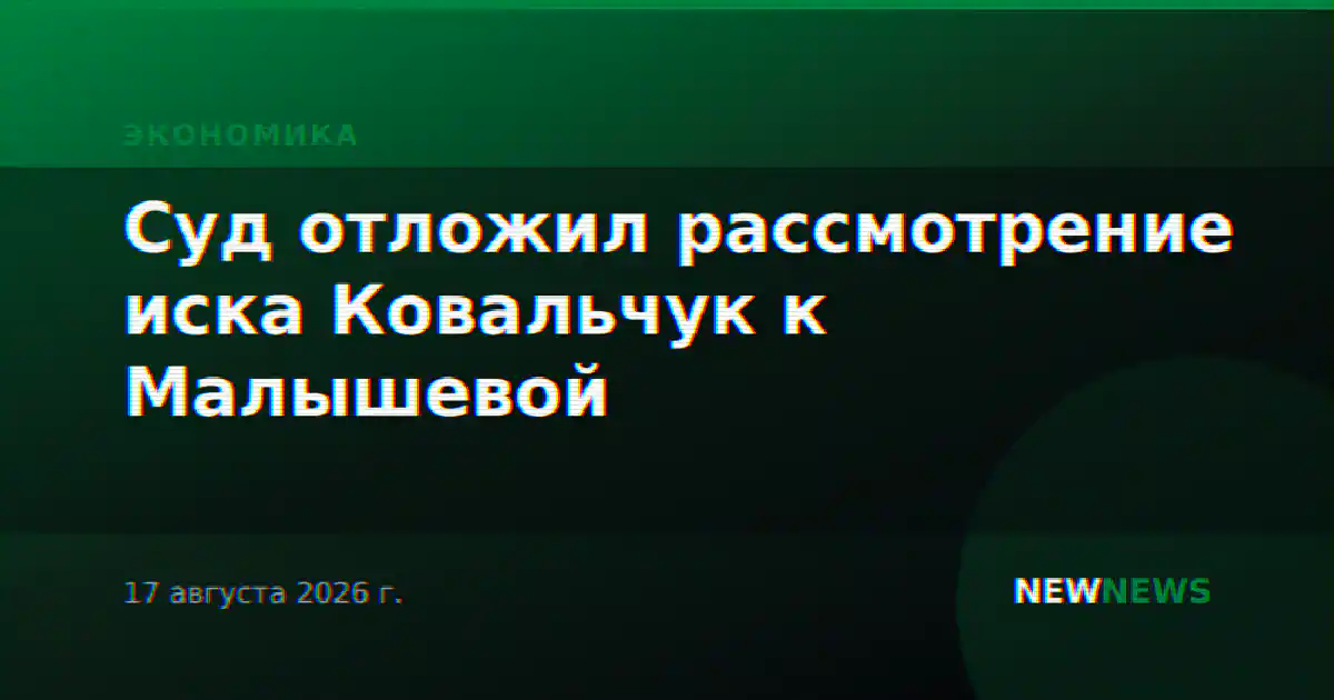Суд отложил рассмотрение иска Ковальчук к Малышевой