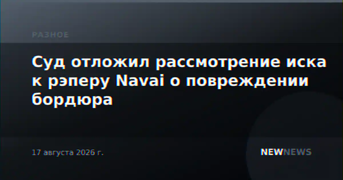 Суд отложил рассмотрение иска к рэперу Navai о повреждении бордюра