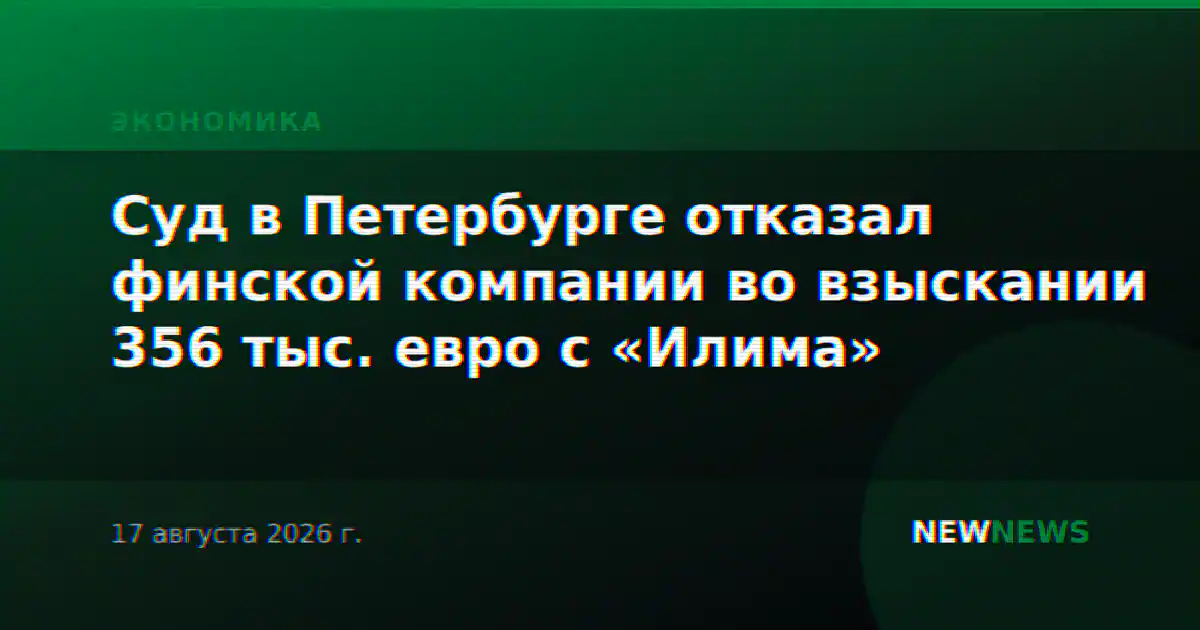 Суд в Петербурге отказал финской компании во взыскании 356 тыс. евро с «Илима»