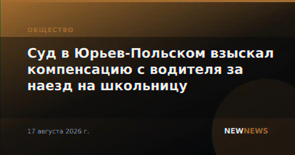 Суд в Юрьев-Польском взыскал компенсацию с водителя за наезд на школьницу