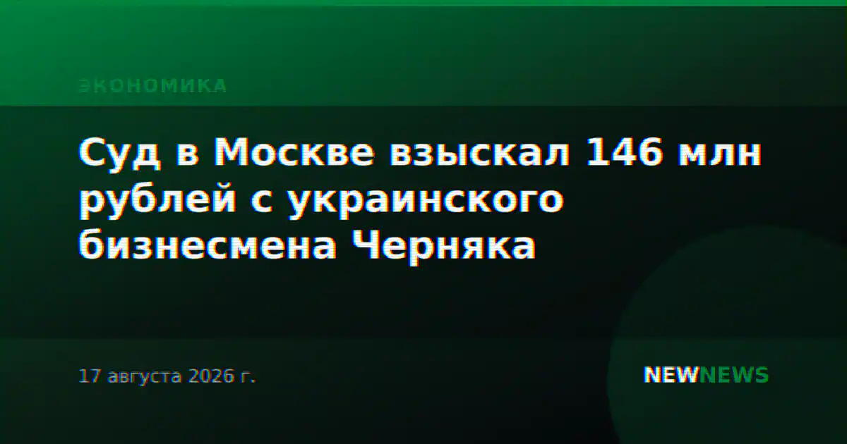 Суд в Москве взыскал 146 млн рублей с украинского бизнесмена Черняка