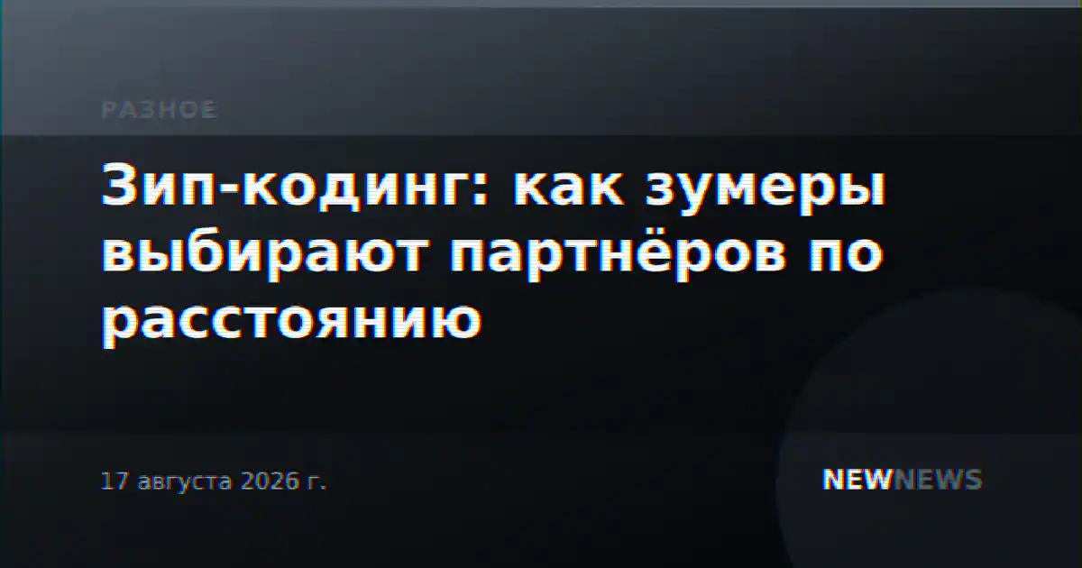 Зип-кодинг: как зумеры выбирают партнёров по расстоянию