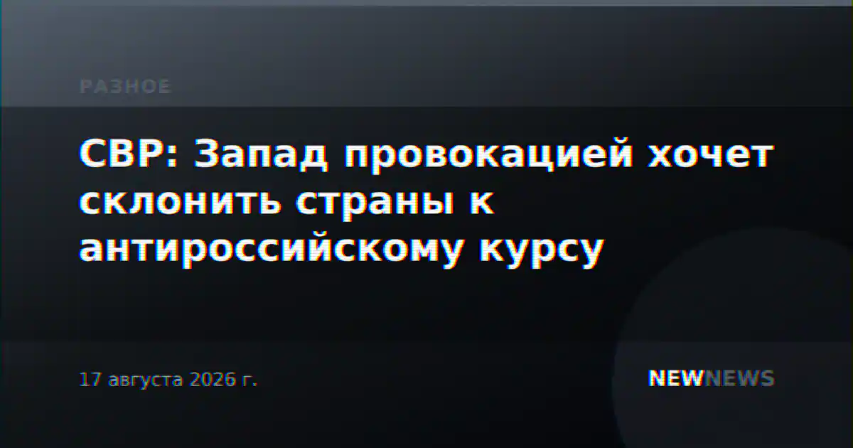 СВР: Запад провокацией хочет склонить страны к антироссийскому курсу