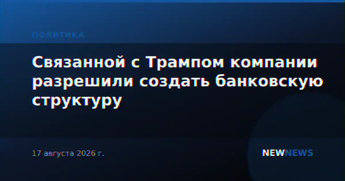 Связанной с Трампом компании разрешили создать банковскую структуру