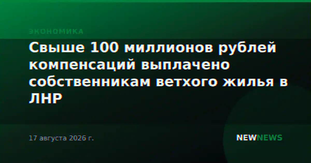 Свыше 100 миллионов рублей компенсаций выплачено собственникам ветхого жилья в ЛНР