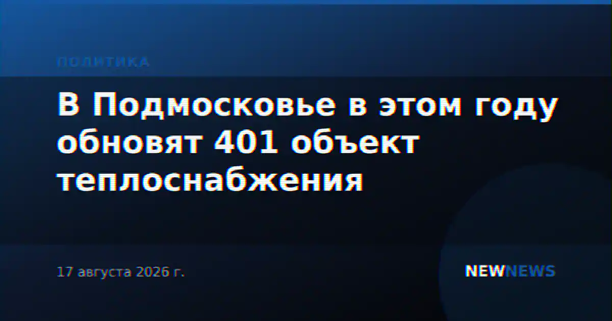 В Подмосковье в этом году обновят 401 объект теплоснабжения