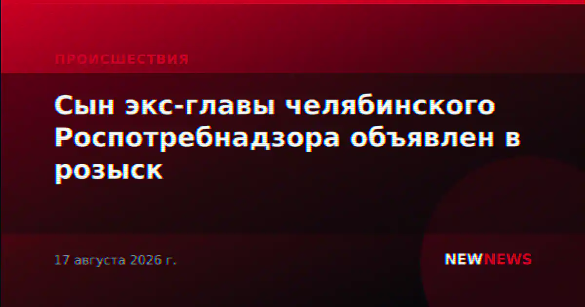 Сын экс-главы челябинского Роспотребнадзора объявлен в розыск