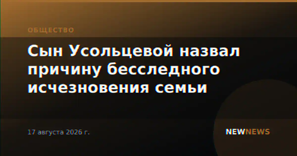 Сын Усольцевой назвал причину бесследного исчезновения семьи