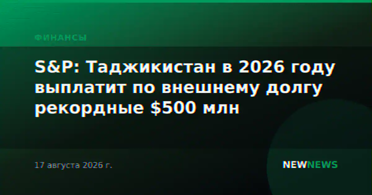 S&P: Таджикистан в 2026 году выплатит по внешнему долгу рекордные $500 млн
