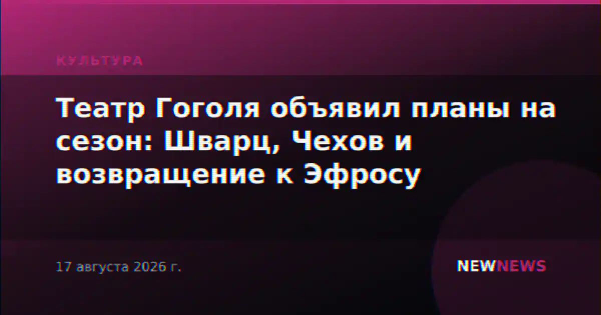 Театр Гоголя объявил планы на сезон: Шварц, Чехов и возвращение к Эфросу