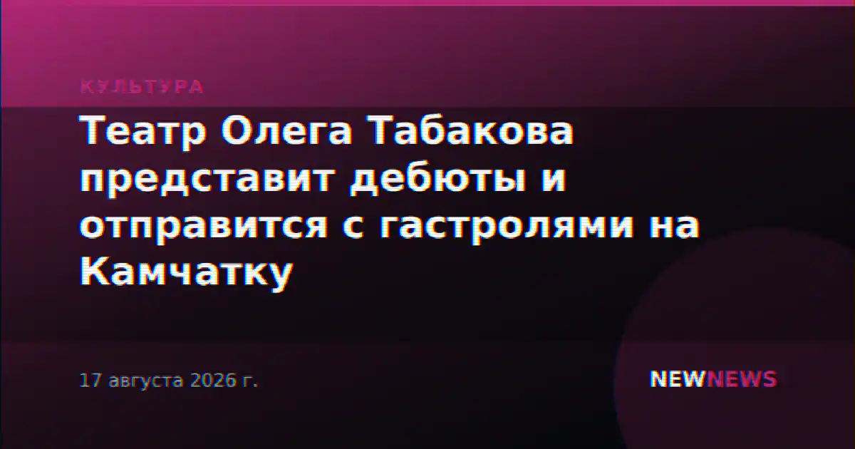 Театр Олега Табакова представит дебюты и отправится с гастролями на Камчатку